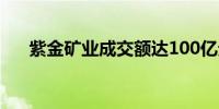 紫金矿业成交额达100亿元现涨5.31%