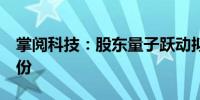 掌阅科技：股东量子跃动拟减持不超过1%股份