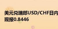 美元兑瑞郎USD/CHF日内涨幅扩大至0.50%现报0.8446