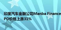 印度汽车金融公司Manba Finance在孟买上市首日股价较IPO价格上涨31%