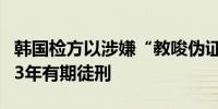 韩国检方以涉嫌“教唆伪证”请求判处李在明3年有期徒刑