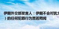 伊朗外交部发言人：伊朗不会对犹太复国主义政权（以色列）的任何犯罪行为置若罔闻