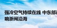 强冷空气持续在线 中东部迎显著降温 台风影响浙闽沿海