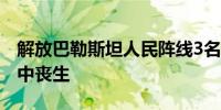 解放巴勒斯坦人民阵线3名领导人在以军空袭中丧生