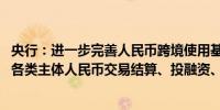 央行：进一步完善人民币跨境使用基础性制度安排 更好满足各类主体人民币交易结算、投融资、风险管理等需求