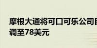 摩根大通将可口可乐公司目标价从72美元上调至78美元