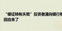 “银证转帐失败”投资者涌向银行柜台现场转账？多家银行回应来了