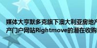 媒体大亨默多克旗下澳大利亚房地产集团REA撤回对英国地产门户网站Rightmove的潜在收购要约