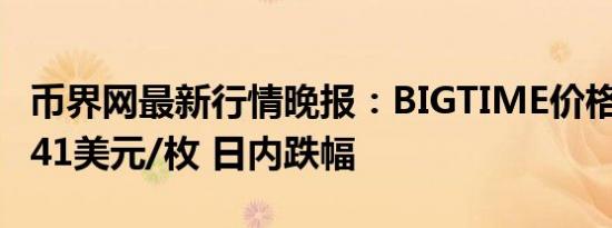 币界网最新行情晚报：BIGTIME价格达0.13541美元/枚 日内跌幅