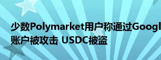 少数Polymarket用户称通过Google登录的账户被攻击 USDC被盗