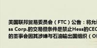 美国联邦贸易委员会（FTC）公告：将允许雪佛龙以530亿美元收购Hess Corp.的交易但条件是禁止Hess的CEO John Hess加入合并后公司的董事会因其涉嫌与石油输出国组织（OPEC）存在不合理的联系