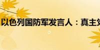 以色列国防军发言人：真主党计划入侵以色列