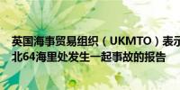 英国海事贸易组织（UKMTO）表示已收到也门霍德伊达西北64海里处发生一起事故的报告