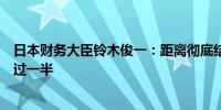 日本财务大臣铃木俊一：距离彻底结束通货紧缩的行程已超过一半