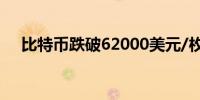 比特币跌破62000美元/枚日内跌2.12%