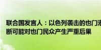 联合国发言人：以色列袭击的也门港口导致进口货物流通中断可能对也门民众产生严重后果