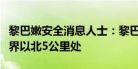 黎巴嫩安全消息人士：黎巴嫩军队已撤回至边界以北5公里处