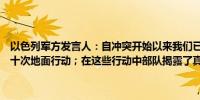 以色列军方发言人：自冲突开始以来我们已在黎巴嫩对真主党发起了数十次地面行动；在这些行动中部队揭露了真主党的地道和武器