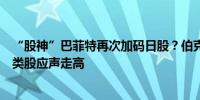 “股神”巴菲特再次加码日股？伯克希尔拟发日元债券商社类股应声走高