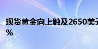 现货黄金向上触及2650美元/盎司日内涨0.57%