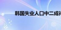 韩国失业人口中二成待业超半年