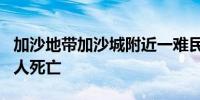 加沙地带加沙城附近一难民营遭遇空袭 至少7人死亡