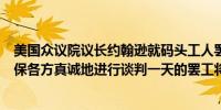 美国众议院议长约翰逊就码头工人罢工事宜发表声明称应确保各方真诚地进行谈判一天的罢工将带来灾难性后果