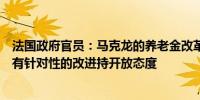 法国政府官员：马克龙的养老金改革是必要的但总理对一些有针对性的改进持开放态度