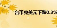 台币兑美元下跌0.3%至31.750