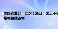 美国农业部：此次（港口）罢工不会影响非集装箱散装出口货物包括谷物