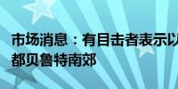 市场消息：有目击者表示以色列袭击黎巴嫩首都贝鲁特南郊