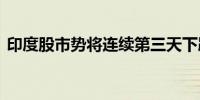 印度股市势将连续第三天下跌 信实集团领跌