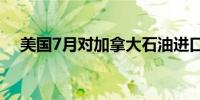 美国7月对加拿大石油进口量创历史新高