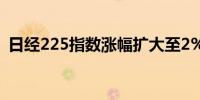 日经225指数涨幅扩大至2%报38,682.27点