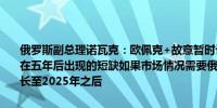 俄罗斯副总理诺瓦克：欧佩克+故意暂时让出石油市场份额以防止可能在五年后出现的短缺如果市场情况需要俄罗斯不排除将欧佩克+协议延长至2025年之后