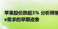 苹果股价跌超3% 分析师继续寻找新款iPhone需求的早期迹象