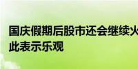 国庆假期后股市还会继续火热吗？多家机构对此表示乐观