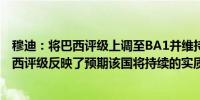 穆迪：将巴西评级上调至BA1并维持前景展积极望；上调巴西评级反映了预期该国将持续的实质性信用改善