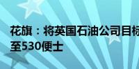 花旗：将英国石油公司目标价由595便士下调至530便士