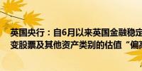 英国央行：自6月以来英国金融稳定面临的风险总体保持不变股票及其他资产类别的估值“偏高”易受剧烈调整影响