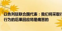 以色列驻联合国代表：我们将采取行动伊朗将很快感受到其行为的后果回应将是痛苦的