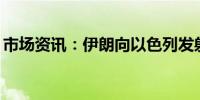 市场资讯：伊朗向以色列发射了约400枚导弹