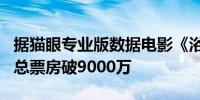 据猫眼专业版数据电影《浴火之路》上映2天 总票房破9000万