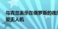 乌克兰表示在俄罗斯的夜间攻击中击落了11架无人机