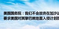 美国国务院：我们不会放弃在加沙达成停火的努力以色列未要求美国对其黎巴嫩地面入侵计划提供任何支持