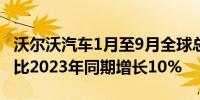 沃尔沃汽车1月至9月全球总销量为560922辆比2023年同期增长10%