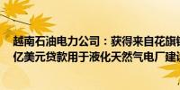 越南石油电力公司：获得来自花旗银行和荷兰国际的5.215亿美元贷款用于液化天然气电厂建设