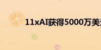 11xAI获得5000万美元B轮融资