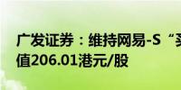 广发证券：维持网易-S“买入”评级 合理价值206.01港元/股