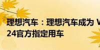 理想汽车：理想汽车成为 WTT中国大满贯2024官方指定用车